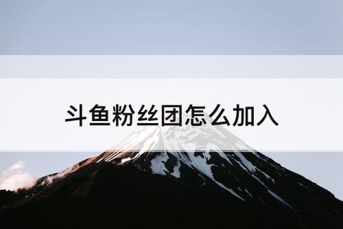 斗鱼粉丝团怎么加入