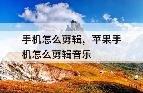 手机怎么剪辑，苹果手机怎么剪辑音乐