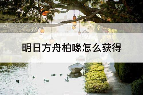 明日方舟柏喙怎么获得