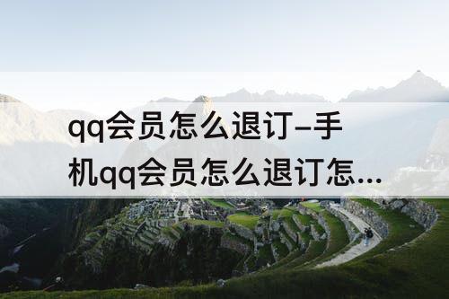 qq会员怎么退订-手机qq会员怎么退订怎么取消qq会员