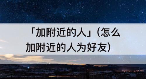 「加附近的人」(怎么加附近的人为好友)