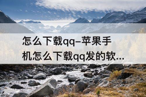 怎么下载qq-苹果手机怎么下载qq发的软件