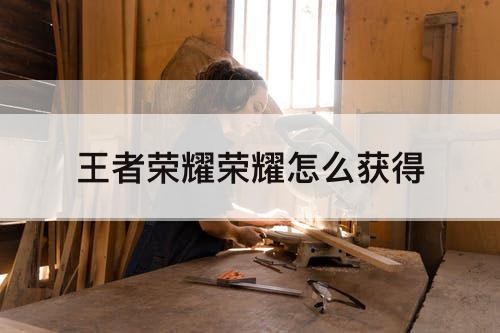 王者荣耀荣耀怎么获得