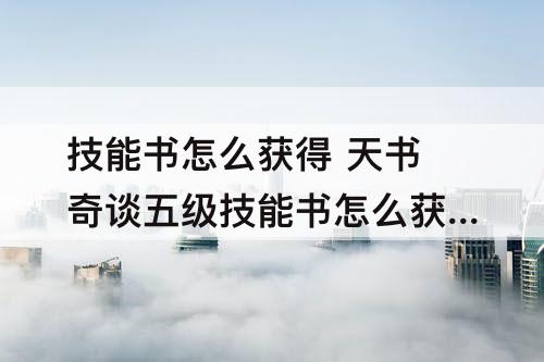 技能书怎么获得 天书奇谈五级技能书怎么获得