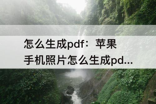 怎么生成pdf：苹果手机照片怎么生成pdf文件