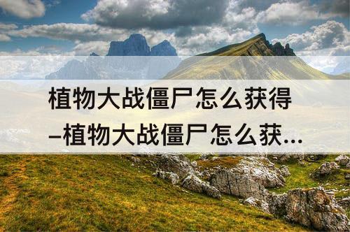 植物大战僵尸怎么获得-植物大战僵尸怎么获得瓷砖萝卜?