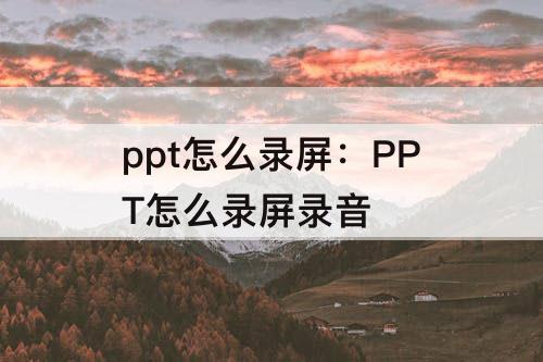 ppt怎么录屏：PPT怎么录屏录音