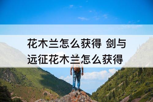 花木兰怎么获得 剑与远征花木兰怎么获得