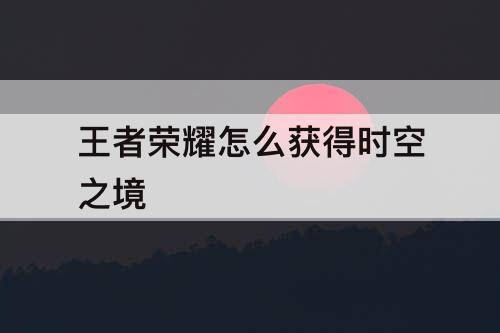 王者荣耀怎么获得时空之境