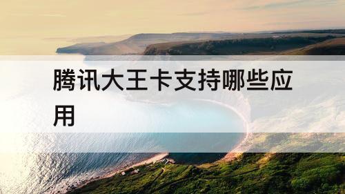 腾讯大王卡支持哪些应用