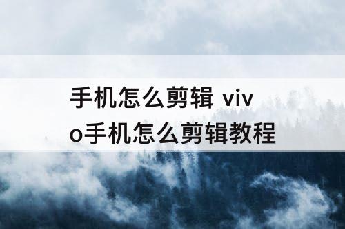 手机怎么剪辑 vivo手机怎么剪辑教程