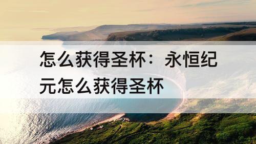 怎么获得圣杯：永恒纪元怎么获得圣杯