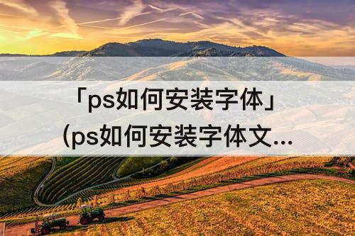 「ps如何安装字体」(ps如何安装字体文件)