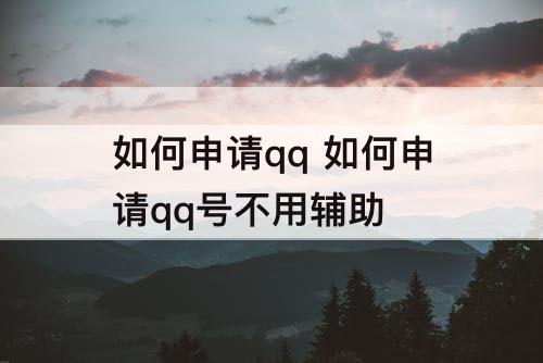 如何申请qq 如何申请qq号不用辅助