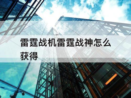 雷霆战机雷霆战神怎么获得