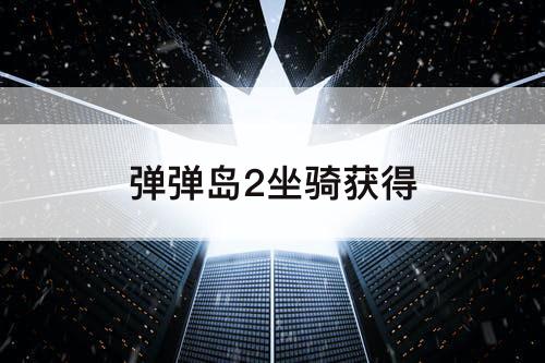 弹弹岛2坐骑获得