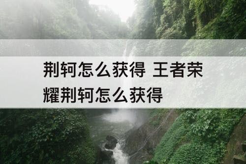 荆轲怎么获得 王者荣耀荆轲怎么获得