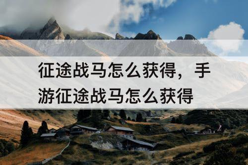 征途战马怎么获得，手游征途战马怎么获得