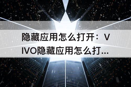 隐藏应用怎么打开：VIVO隐藏应用怎么打开