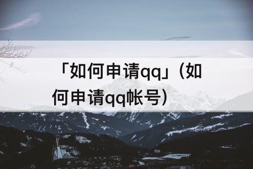 「如何申请qq」(如何申请qq帐号)