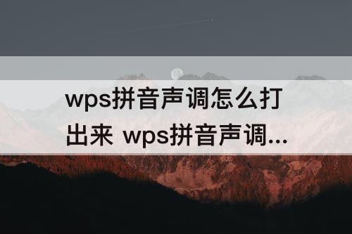 wps拼音声调怎么打出来 wps拼音声调怎么打出来快捷键