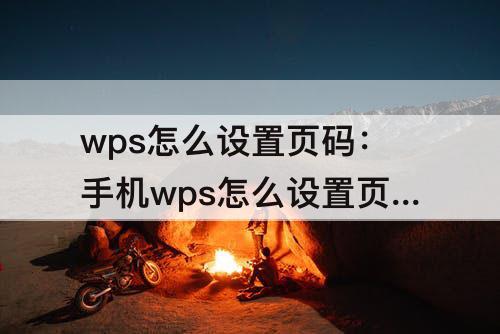 wps怎么设置页码：手机wps怎么设置页码从第三页开始