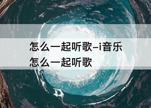 怎么一起听歌-i音乐怎么一起听歌