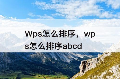 Wps怎么排序，wps怎么排序abcd