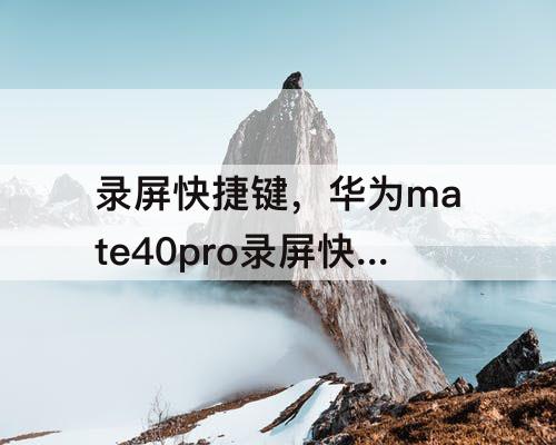 录屏快捷键，华为mate40pro录屏快捷键