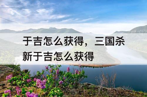 于吉怎么获得，三国杀新于吉怎么获得