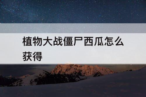 植物大战僵尸西瓜怎么获得