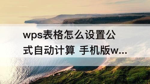 wps表格怎么设置公式自动计算 手机版wps表格怎么设置公式自动计算