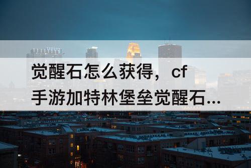 觉醒石怎么获得，cf手游加特林堡垒觉醒石怎么获得