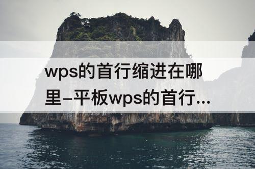 wps的首行缩进在哪里-平板wps的首行缩进在哪里