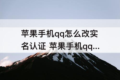 苹果手机qq怎么改实名认证 苹果手机qq怎么改实名认证防沉迷