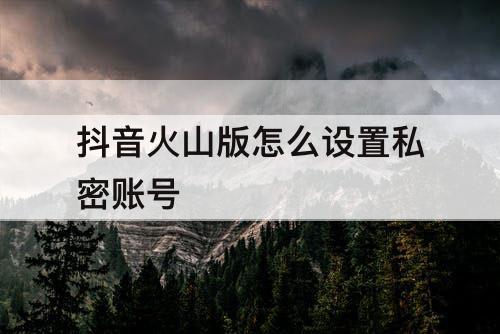 抖音火山版怎么设置私密账号