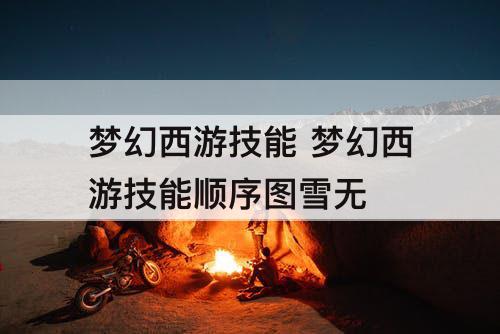 梦幻西游技能 梦幻西游技能顺序图雪无