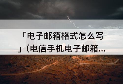 「电子邮箱格式怎么写」(电信手机电子邮箱格式怎么写)
