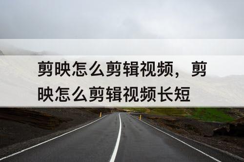 剪映怎么剪辑视频，剪映怎么剪辑视频长短
