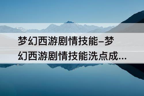 梦幻西游剧情技能-梦幻西游剧情技能洗点成本