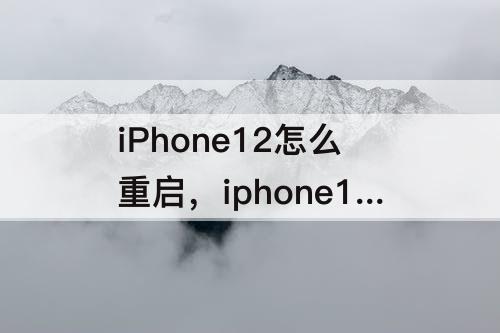 iPhone12怎么重启，iphone12怎么重启电池
