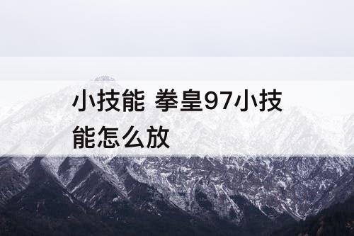 小技能 拳皇97小技能怎么放