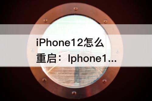 iPhone12怎么重启：Iphone12怎么重启手机