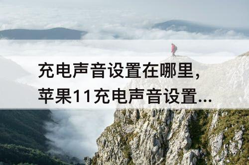 充电声音设置在哪里，苹果11充电声音设置在哪里