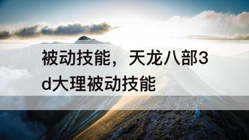 被动技能，天龙八部3d大理被动技能