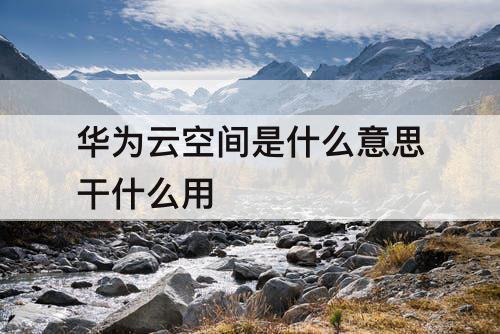 华为云空间是什么意思干什么用