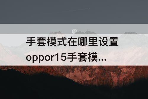 手套模式在哪里设置 oppor15手套模式在哪里设置