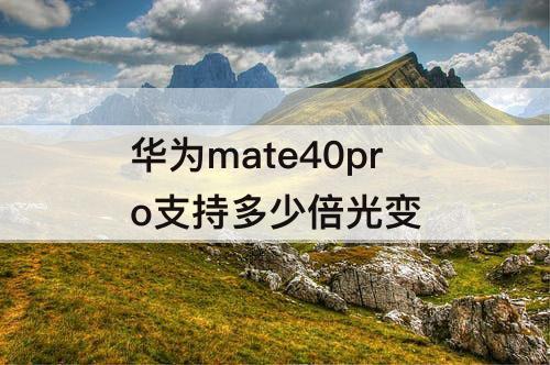 华为mate40pro支持多少倍光变