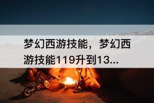 梦幻西游技能，梦幻西游技能119升到130需要多少钱