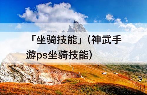 「坐骑技能」(神武手游ps坐骑技能)